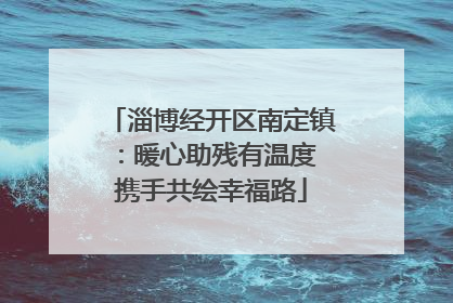 淄博经开区南定镇：暖心助残有温度 携手共绘幸福路